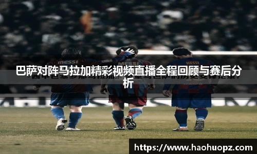 巴萨对阵马拉加精彩视频直播全程回顾与赛后分析