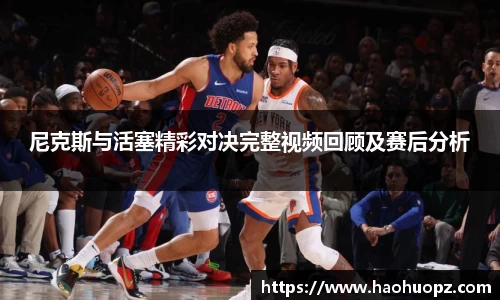 尼克斯与活塞精彩对决完整视频回顾及赛后分析